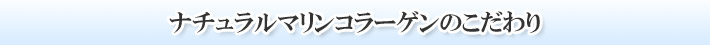 ナチュラルマリンコラーゲンのこだわり